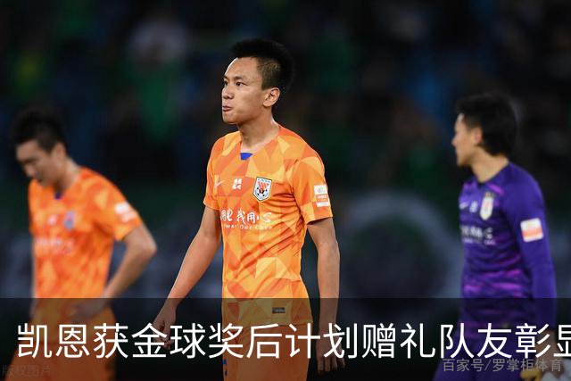 凯恩获金球奖后计划赠礼队友彰显团队精神